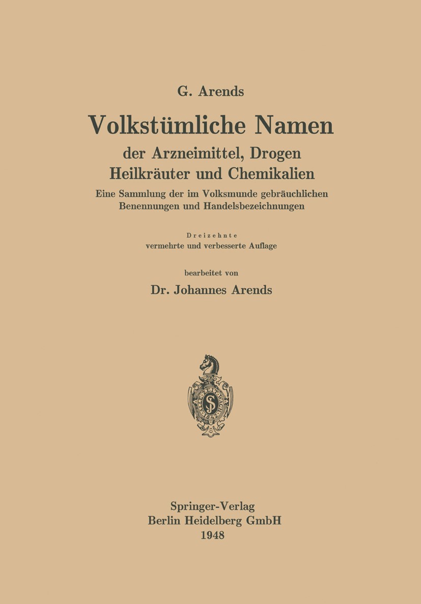 Titlebook: Volkstümliche Namen der Arzneimittel, Drogen Heilkräuter und Chemikalien; Eine Sammlung der im Johannes Arends Book 1948Latest edition Spri Titlebook: Volkstümliche Namen der Arzneimittel, Drogen Heilkräuter und Chemikalien; Eine Sammlung der im Johannes Arends Book 1948Latest edition Spri