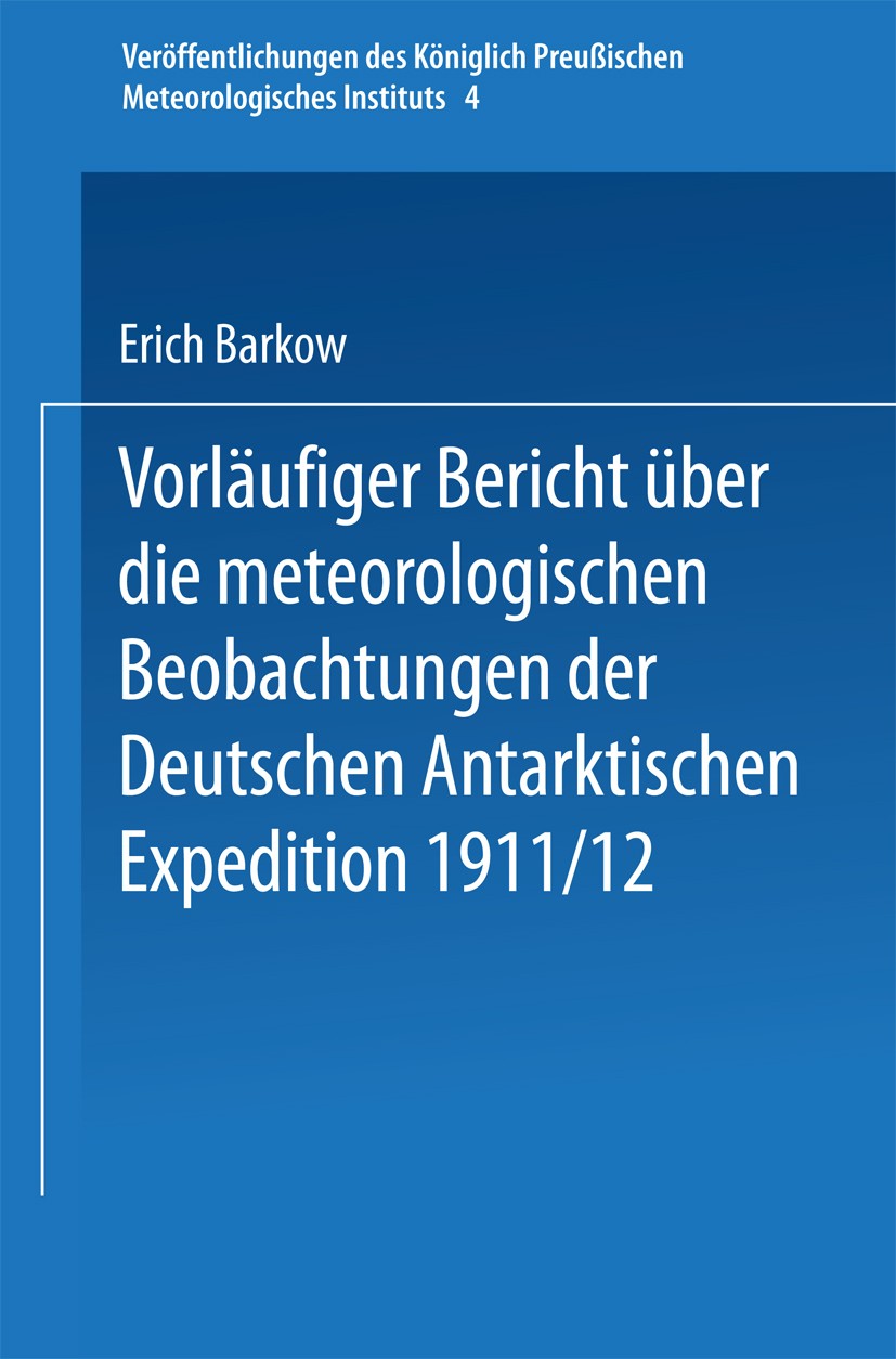 Titlebook: Vorläufiger Bericht über die meteorologischen Beobachtungen der Deutschen Antarktischen Expedition 1; E. Barkow Book 1913 Springer-Verlag Titlebook: Vorläufiger Bericht über die meteorologischen Beobachtungen der Deutschen Antarktischen Expedition 1; E. Barkow Book 1913 Springer-Verlag
