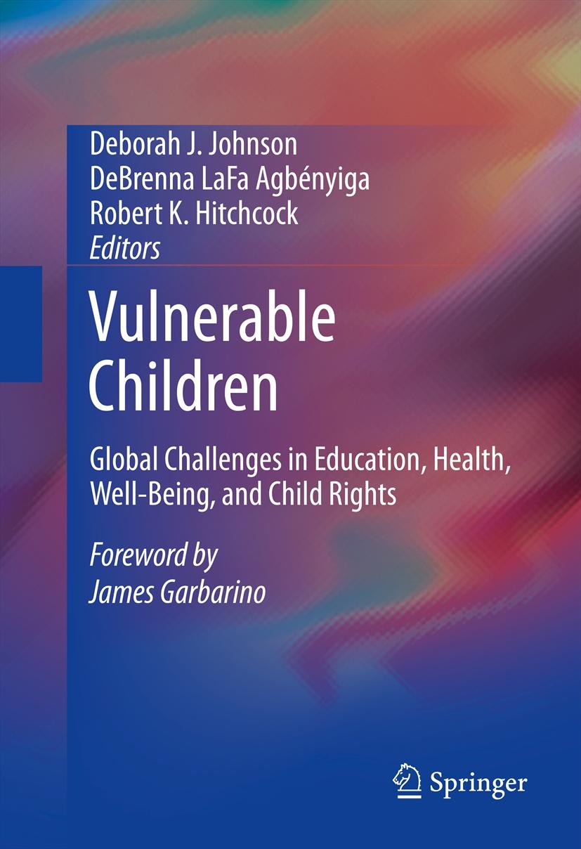 Titlebook: Vulnerable Children; Global Challenges in Deborah J. Johnson,DeBrenna LaFa Agbényiga,Robert Book 2013 Springer Science+Business Media New Titlebook: Vulnerable Children; Global Challenges in Deborah J. Johnson,DeBrenna LaFa Agbényiga,Robert Book 2013 Springer Science+Business Media New