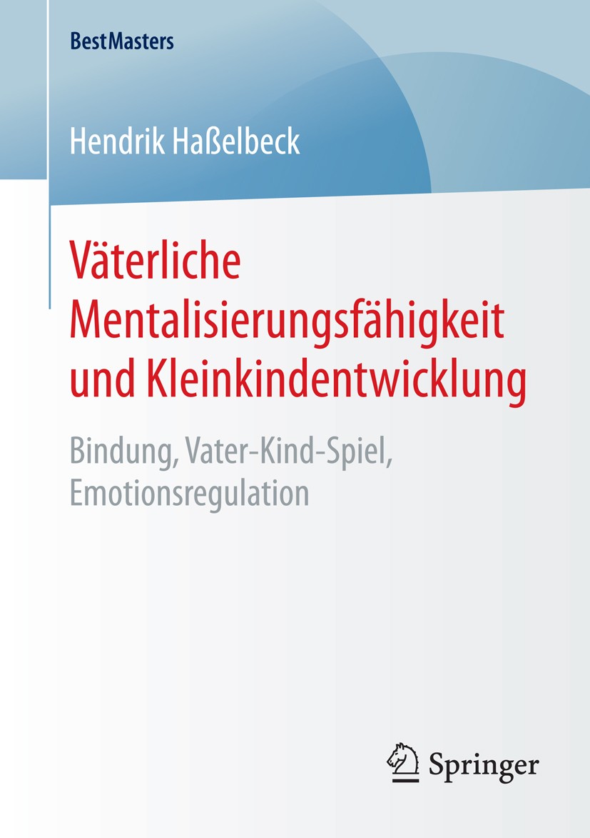 Titlebook: Väterliche Mentalisierungsfähigkeit und Kleinkindentwicklung; Bindung, Vater-Kind- Hendrik Haßelbeck Book 2015 Springer Fachmedien Wiesbade Titlebook: Väterliche Mentalisierungsfähigkeit und Kleinkindentwicklung; Bindung, Vater-Kind- Hendrik Haßelbeck Book 2015 Springer Fachmedien Wiesbade