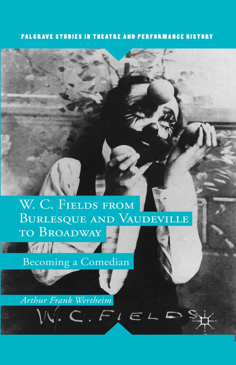 Titlebook: W. C. Fields from Burlesque and Vaudeville to Broadway; Becoming a Comedian Arthur Frank Wertheim Book 2014 Palgrave Macmillan, a division Titlebook: W. C. Fields from Burlesque and Vaudeville to Broadway; Becoming a Comedian Arthur Frank Wertheim Book 2014 Palgrave Macmillan, a division
