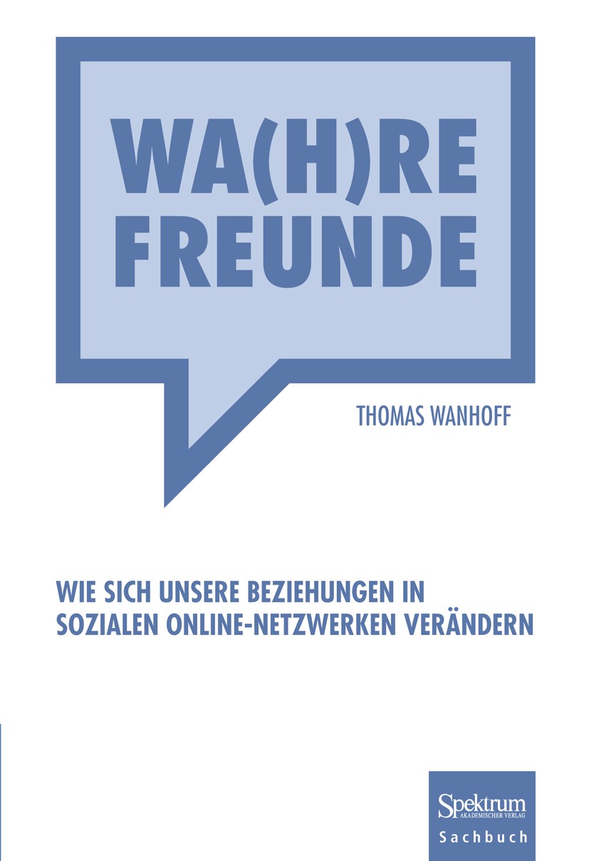 Titlebook: Wa(h)re Freunde; Wie sich unsere Bezi Thomas Wanhoff Book 2011 Springer Berlin Heidelberg 2011 Facebook.Social Media.Soziale Netzwerke.Sozi Titlebook: Wa(h)re Freunde; Wie sich unsere Bezi Thomas Wanhoff Book 2011 Springer Berlin Heidelberg 2011 Facebook.Social Media.Soziale Netzwerke.Sozi