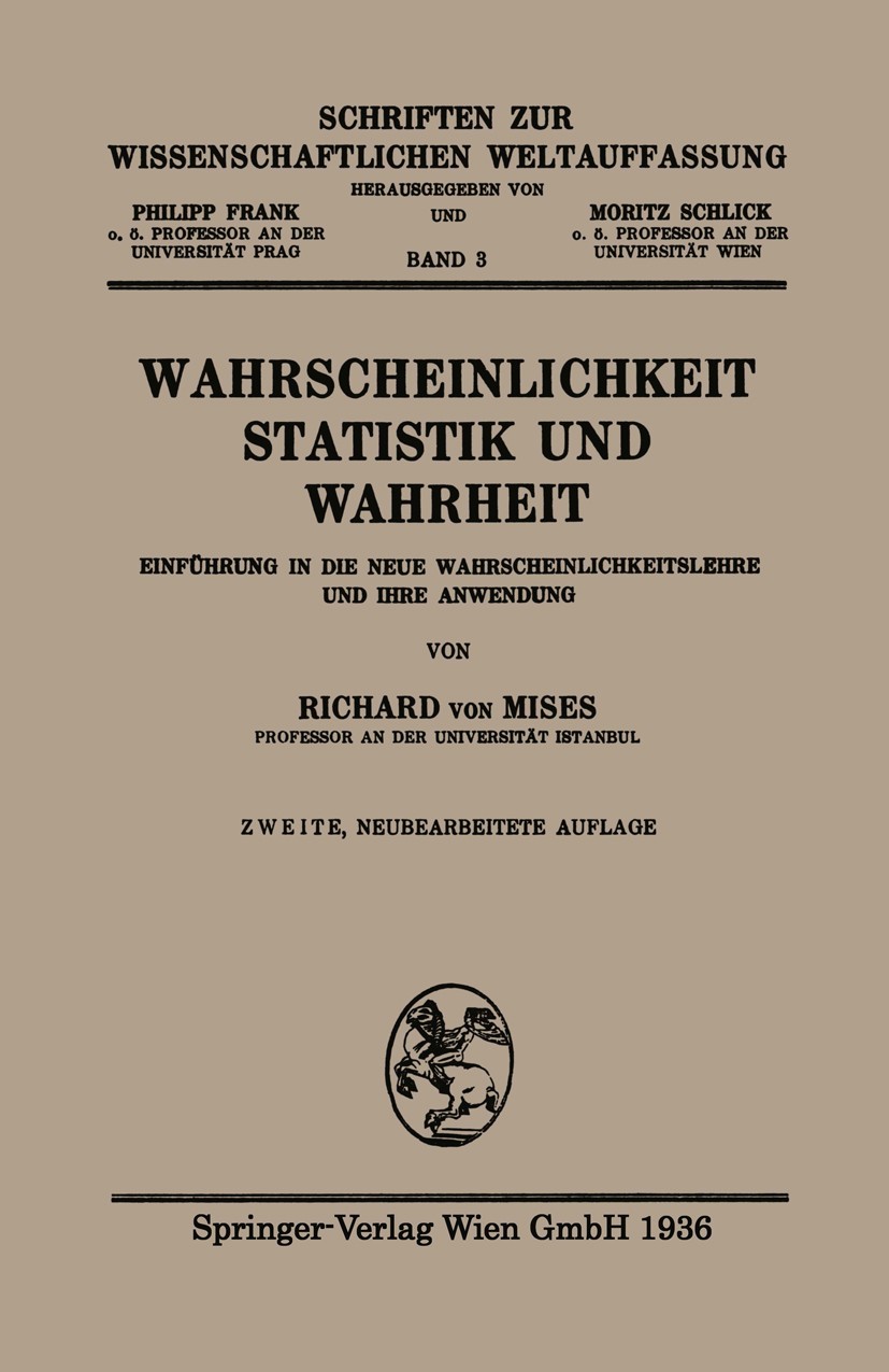 Titlebook: Wahrscheinlichkeit, Statistik und Wahrheit; Einführung in d. neu Richard Mises Book 19362nd edition Springer-Verlag Berlin Heidelberg 1936 Titlebook: Wahrscheinlichkeit, Statistik und Wahrheit; Einführung in d. neu Richard Mises Book 19362nd edition Springer-Verlag Berlin Heidelberg 1936