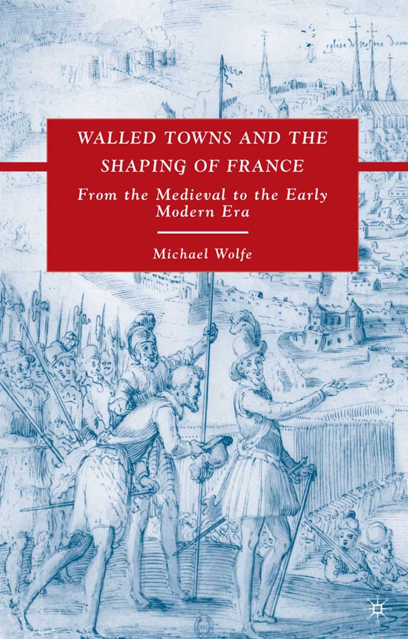 Titlebook: Walled Towns and the Shaping of France; From the Medieval to Michael Wolfe Book 2009 Palgrave Macmillan, a division of Nature America Inc. Titlebook: Walled Towns and the Shaping of France; From the Medieval to Michael Wolfe Book 2009 Palgrave Macmillan, a division of Nature America Inc.