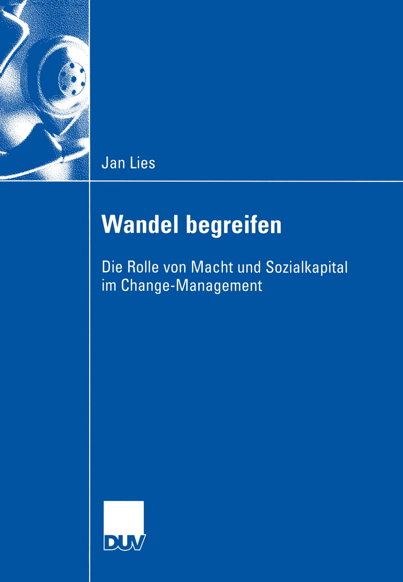 Titlebook: Wandel begreifen; Die Rolle von Macht Jan Lies Book 2003 Deutscher Universitäts-Verlag/GWV Fachverlage GmbH, Wiesbaden 2003 Change.Change- Titlebook: Wandel begreifen; Die Rolle von Macht Jan Lies Book 2003 Deutscher Universitäts-Verlag/GWV Fachverlage GmbH, Wiesbaden 2003 Change.Change-