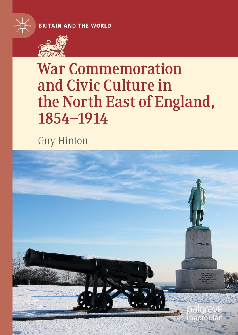 Titlebook: War Commemoration and Civic Culture in the North East of England, 1854–1914; Guy Hinton Book 2021 The Editor(s) (if applicable) and The Au Titlebook: War Commemoration and Civic Culture in the North East of England, 1854–1914; Guy Hinton Book 2021 The Editor(s) (if applicable) and The Au