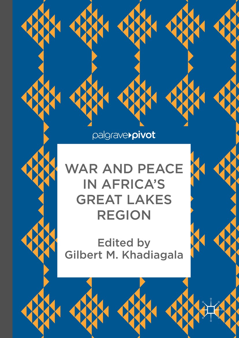 Titlebook: War and Peace in Africa’s Great Lakes Region; Gilbert M. Khadiagala Book 2017 Centre for Conflict Resolution 2017 Peace and Security in th Titlebook: War and Peace in Africa’s Great Lakes Region; Gilbert M. Khadiagala Book 2017 Centre for Conflict Resolution 2017 Peace and Security in th