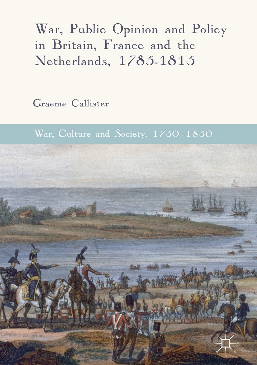 Titlebook: War, Public Opinion and Policy in Britain, France and the Netherlands, 1785-1815; Graeme Callister Book 2017 The Editor(s) (if applicable) Titlebook: War, Public Opinion and Policy in Britain, France and the Netherlands, 1785-1815; Graeme Callister Book 2017 The Editor(s) (if applicable)