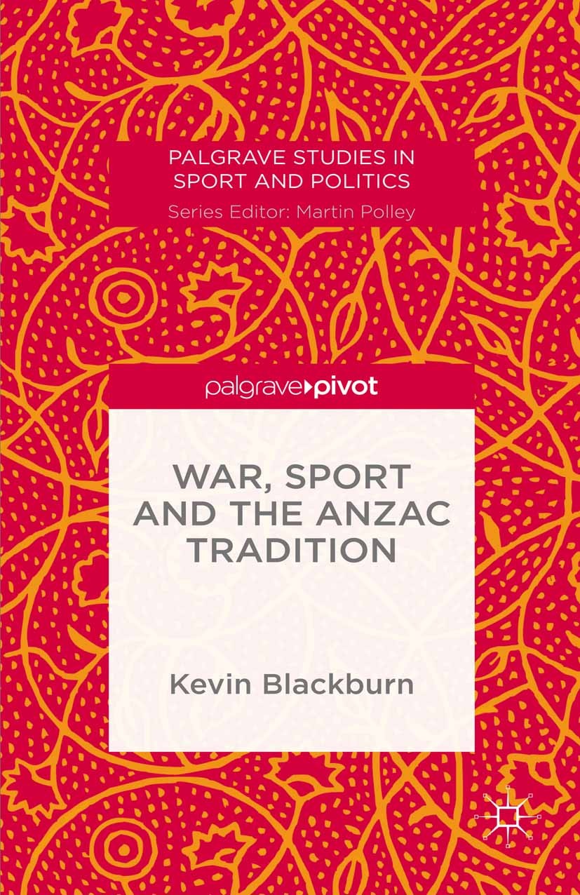 Titlebook: War, Sport and the Anzac Tradition; Kevin Blackburn Book 2016 The Editor(s) (if applicable) and The Author(s) 2016 Australia.Anzac.sport.F Titlebook: War, Sport and the Anzac Tradition; Kevin Blackburn Book 2016 The Editor(s) (if applicable) and The Author(s) 2016 Australia.Anzac.sport.F