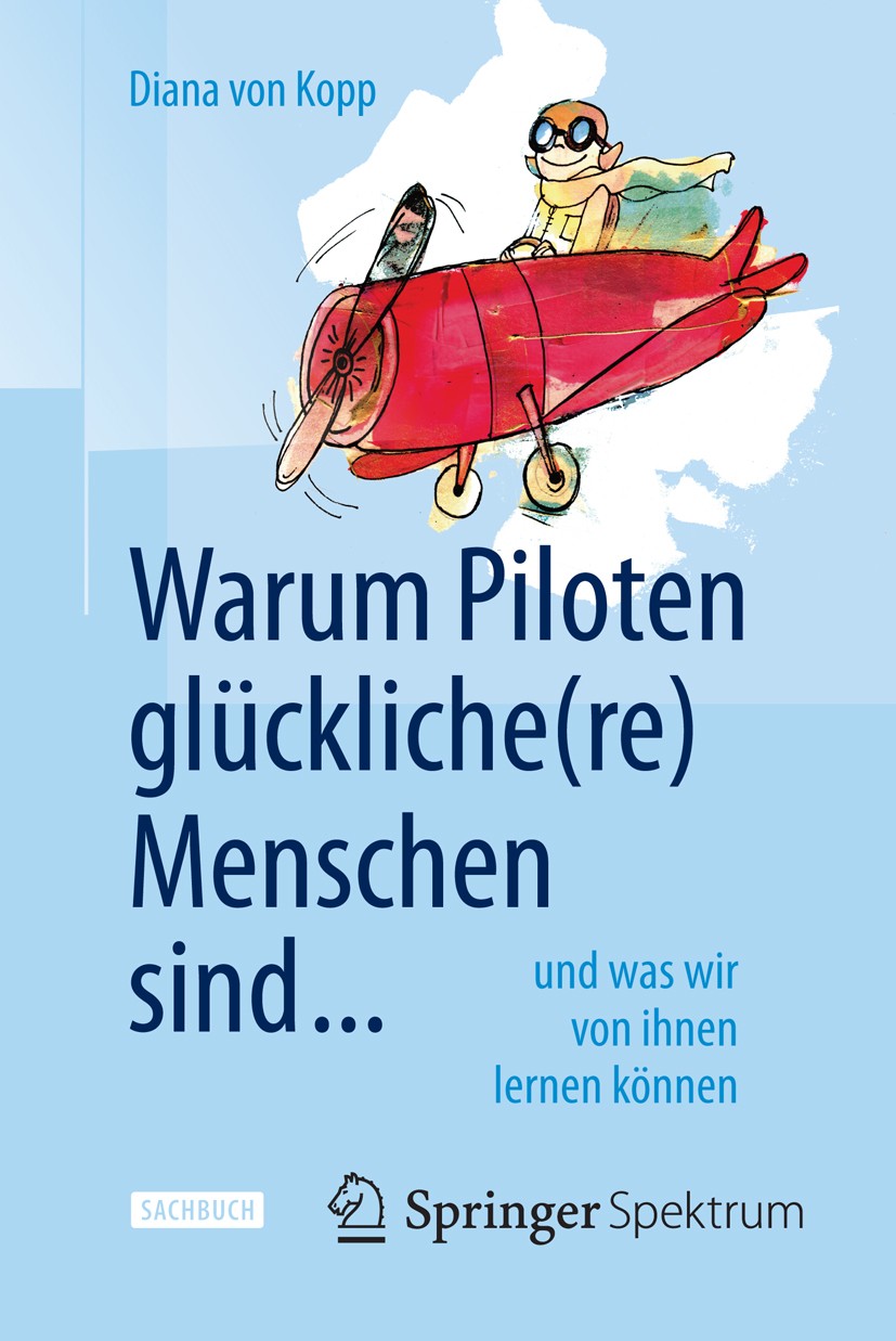 Titlebook: Warum Piloten glückliche(re) Menschen sind ...; und was wir von ihne Diana von Kopp Book 2015 Springer-Verlag Berlin Heidelberg 2015 Cockpi Titlebook: Warum Piloten glückliche(re) Menschen sind ...; und was wir von ihne Diana von Kopp Book 2015 Springer-Verlag Berlin Heidelberg 2015 Cockpi