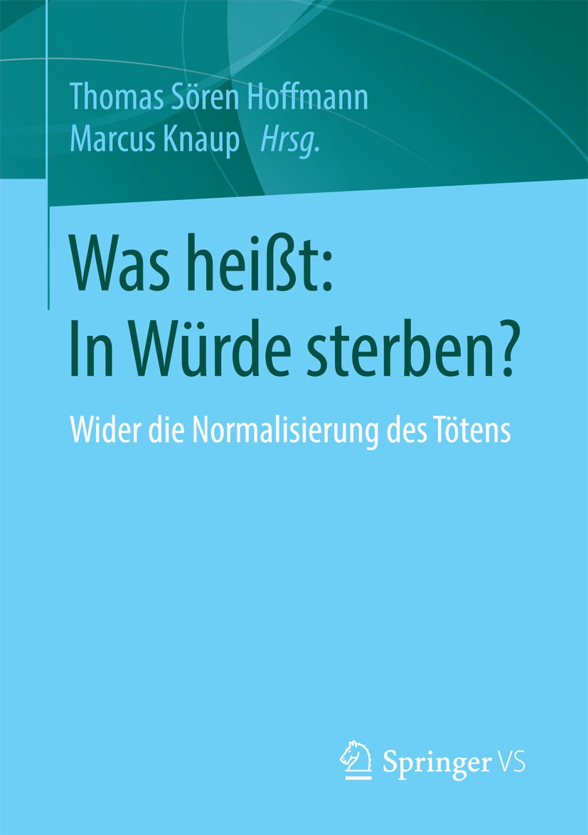 Titlebook: Was heißt: In Würde sterben?; Wider die Normalisie Thomas Sören Hoffmann,Marcus Knaup Book 2015 Springer Fachmedien Wiesbaden 2015 Medizine Titlebook: Was heißt: In Würde sterben?; Wider die Normalisie Thomas Sören Hoffmann,Marcus Knaup Book 2015 Springer Fachmedien Wiesbaden 2015 Medizine