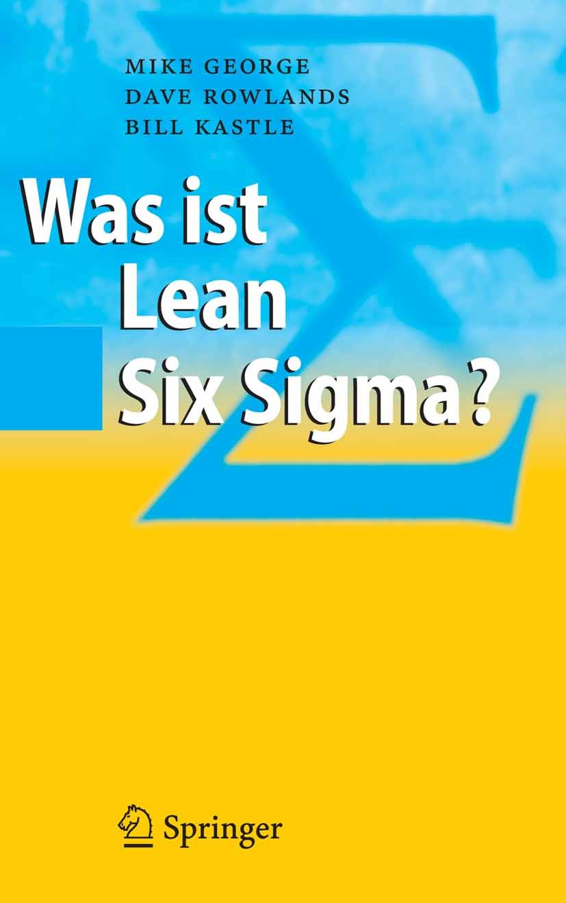 Titlebook: Was ist Lean Six Sigma?; Mike George,Dave Rowlands,Bill Kastle Book 2007 Springer-Verlag Berlin Heidelberg 2007 Lean.Lean Management.Lean Titlebook: Was ist Lean Six Sigma?; Mike George,Dave Rowlands,Bill Kastle Book 2007 Springer-Verlag Berlin Heidelberg 2007 Lean.Lean Management.Lean