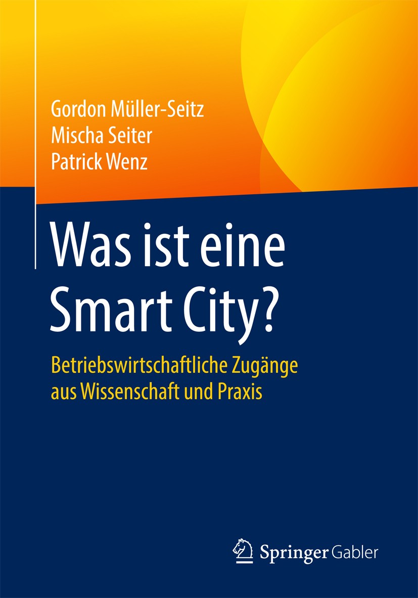 Titlebook: Was ist eine Smart City?; Betriebswirtschaftli Gordon Müller-Seitz,Mischa Seiter,Patrick Wenz Book 2016 Springer Fachmedien Wiesbaden 2016 Titlebook: Was ist eine Smart City?; Betriebswirtschaftli Gordon Müller-Seitz,Mischa Seiter,Patrick Wenz Book 2016 Springer Fachmedien Wiesbaden 2016