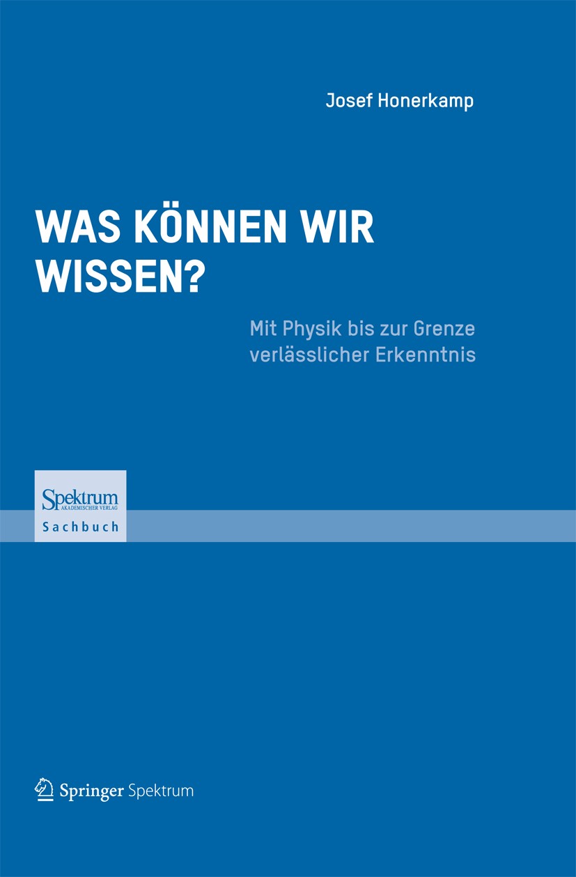 Titlebook: Was können wir wissen?; Mit Physik bis zur G Josef Honerkamp Book 2013 Springer-Verlag GmbH Berlin Heidelberg 2013 Evolution.Kritik.Neurowi Titlebook: Was können wir wissen?; Mit Physik bis zur G Josef Honerkamp Book 2013 Springer-Verlag GmbH Berlin Heidelberg 2013 Evolution.Kritik.Neurowi