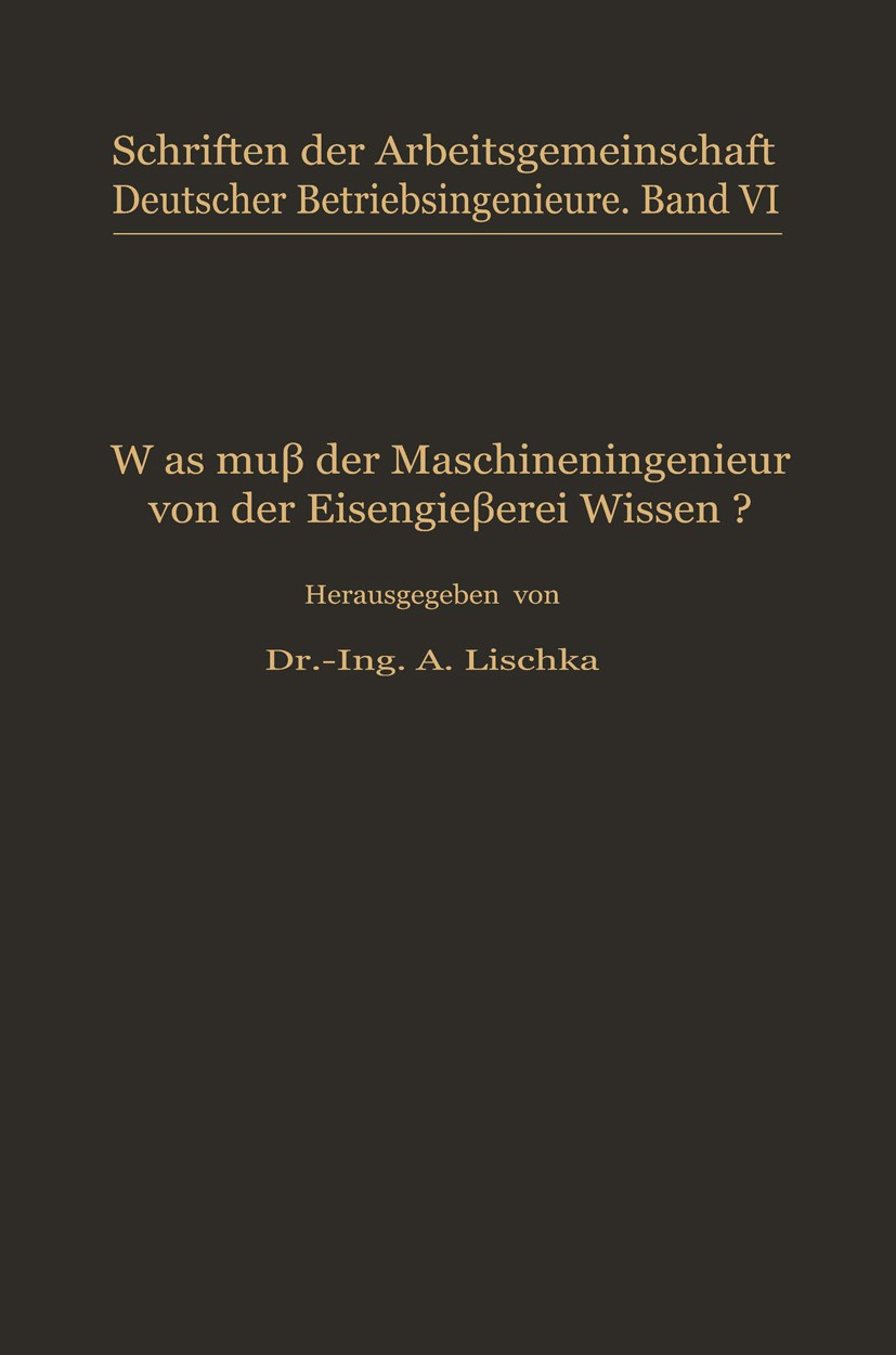 Titlebook: Was muß der Maschineningenieur von der Eisengießerei wissen?; A. Blotenberg,H. R. Henning,A. Lischka (Mitglied d Book 1929 Springer-Verlag Titlebook: Was muß der Maschineningenieur von der Eisengießerei wissen?; A. Blotenberg,H. R. Henning,A. Lischka (Mitglied d Book 1929 Springer-Verlag