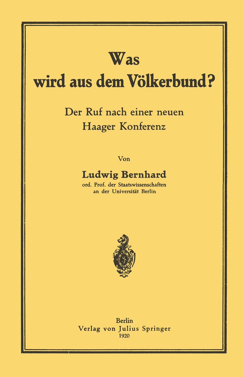 Titlebook: Was wird aus dem Völkerbund?; Der Ruf nach einer n Ludwig Bernhard Book 1920 Verlag von Julius Springer 1920 Arbeit.Geist.Kultur.Macht.Rech Titlebook: Was wird aus dem Völkerbund?; Der Ruf nach einer n Ludwig Bernhard Book 1920 Verlag von Julius Springer 1920 Arbeit.Geist.Kultur.Macht.Rech