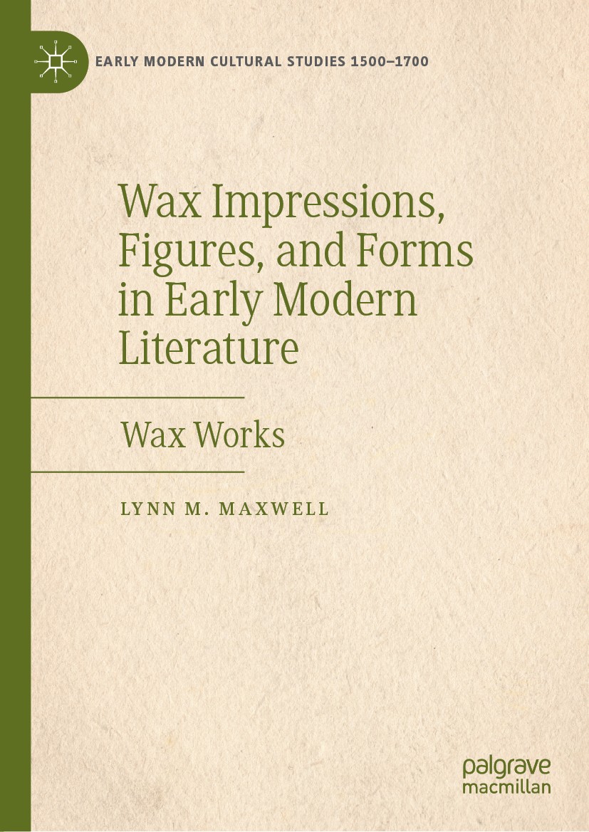 Titlebook: Wax Impressions, Figures, and Forms in Early Modern Literature; Wax Works Lynn M. Maxwell Book 2019 The Editor(s) (if applicable) and The A Titlebook: Wax Impressions, Figures, and Forms in Early Modern Literature; Wax Works Lynn M. Maxwell Book 2019 The Editor(s) (if applicable) and The A