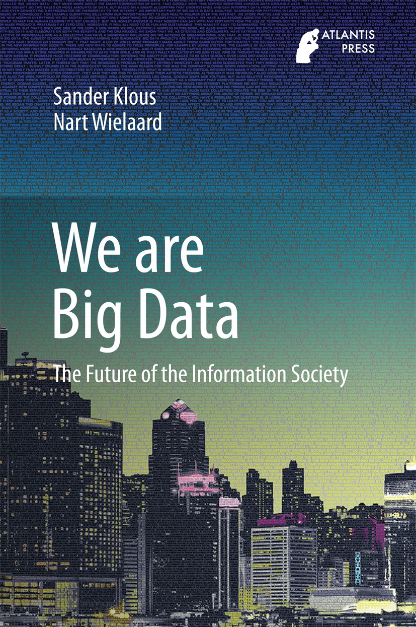 Titlebook: We are Big Data; The Future of the In Sander Klous,Nart Wielaard Book 2016 Atlantis Press and the author(s) 2016 Big Data.Data Analysis.Dat Titlebook: We are Big Data; The Future of the In Sander Klous,Nart Wielaard Book 2016 Atlantis Press and the author(s) 2016 Big Data.Data Analysis.Dat