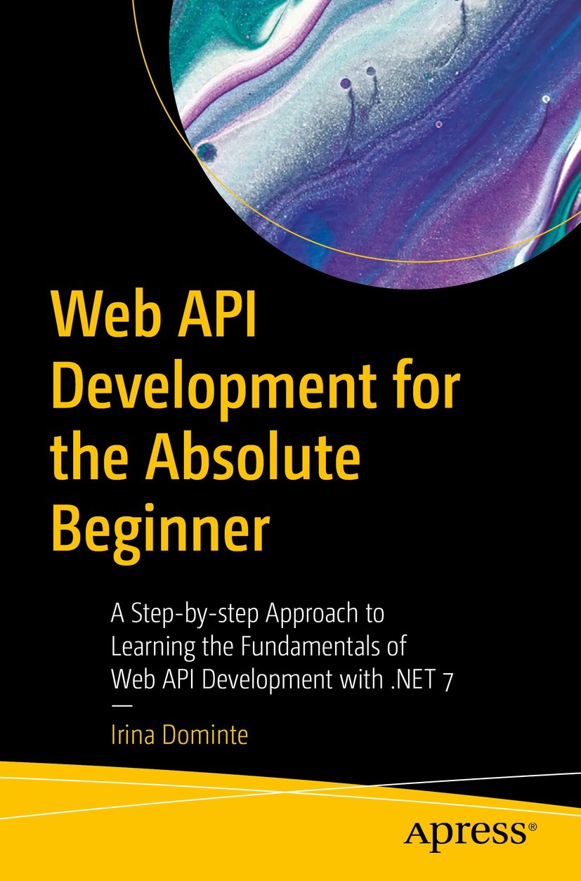 Titlebook: Web API Development for the Absolute Beginner; A Step-by-step Appro Irina Dominte Book 2023 Irina Dominte 2023 Learn Web API..NET 7..NET We Titlebook: Web API Development for the Absolute Beginner; A Step-by-step Appro Irina Dominte Book 2023 Irina Dominte 2023 Learn Web API..NET 7..NET We
