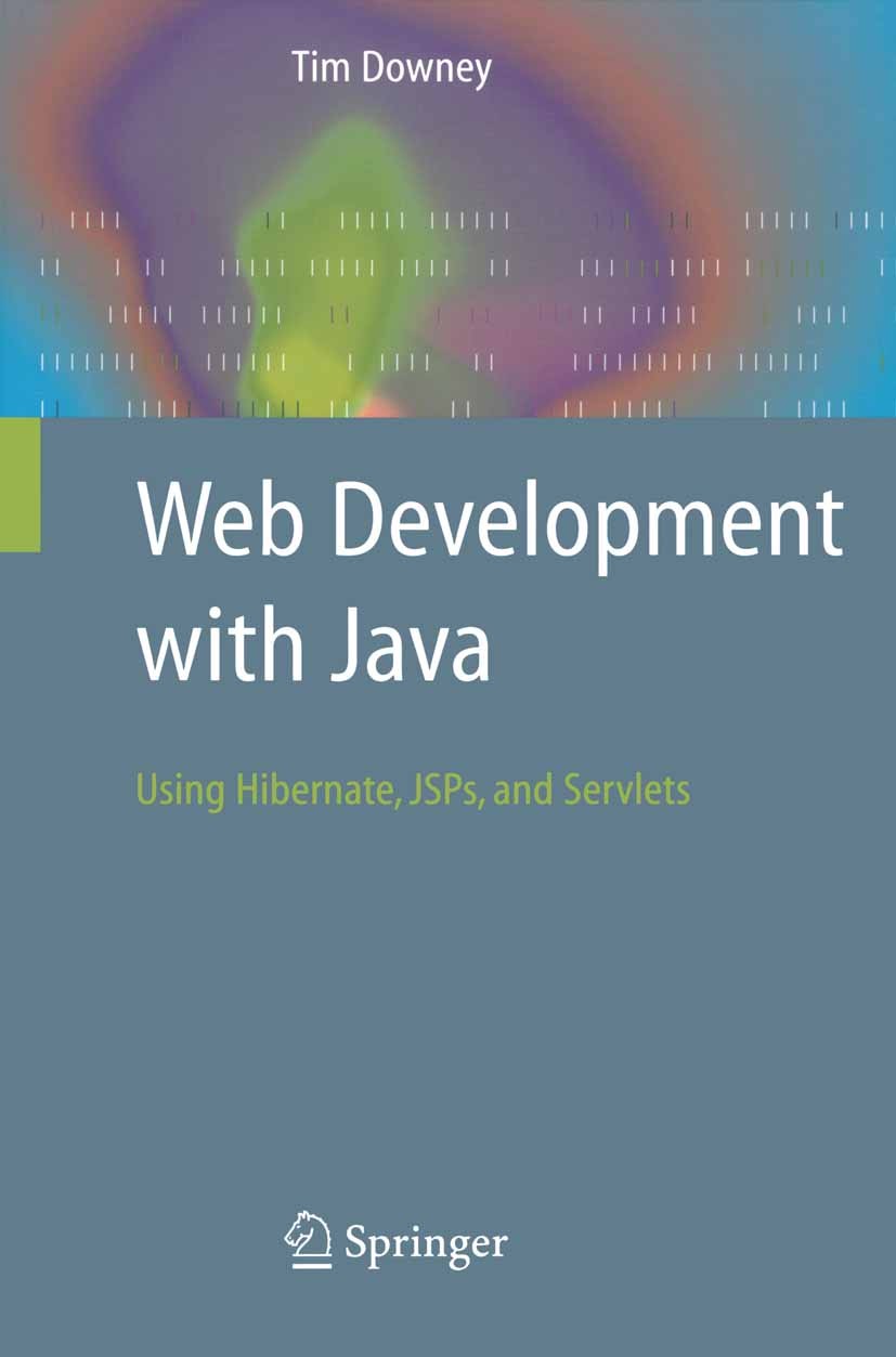Titlebook: Web Development with Java; Using Hibernate, JSP Tim Downey Textbook 2007 Springer-Verlag London 2007 HTML.JSP.Java Server Pages.PHP.Perl.SQ Titlebook: Web Development with Java; Using Hibernate, JSP Tim Downey Textbook 2007 Springer-Verlag London 2007 HTML.JSP.Java Server Pages.PHP.Perl.SQ