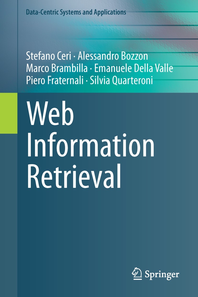 Titlebook: Web Information Retrieval; Stefano Ceri,Alessandro Bozzon,Silvia Quarteroni Textbook 2013 Springer-Verlag Berlin Heidelberg 2013 Web adver Titlebook: Web Information Retrieval; Stefano Ceri,Alessandro Bozzon,Silvia Quarteroni Textbook 2013 Springer-Verlag Berlin Heidelberg 2013 Web adver