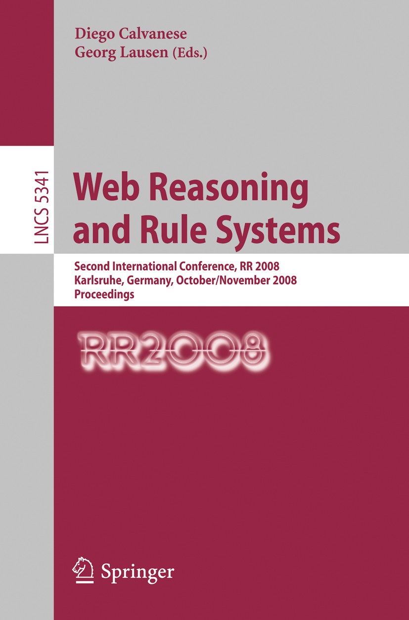 Titlebook: Web Reasoning and Rule Systems; Second International Diego Calvanese,Georg Lausen Conference proceedings 2008 Springer-Verlag Berlin Heidel Titlebook: Web Reasoning and Rule Systems; Second International Diego Calvanese,Georg Lausen Conference proceedings 2008 Springer-Verlag Berlin Heidel