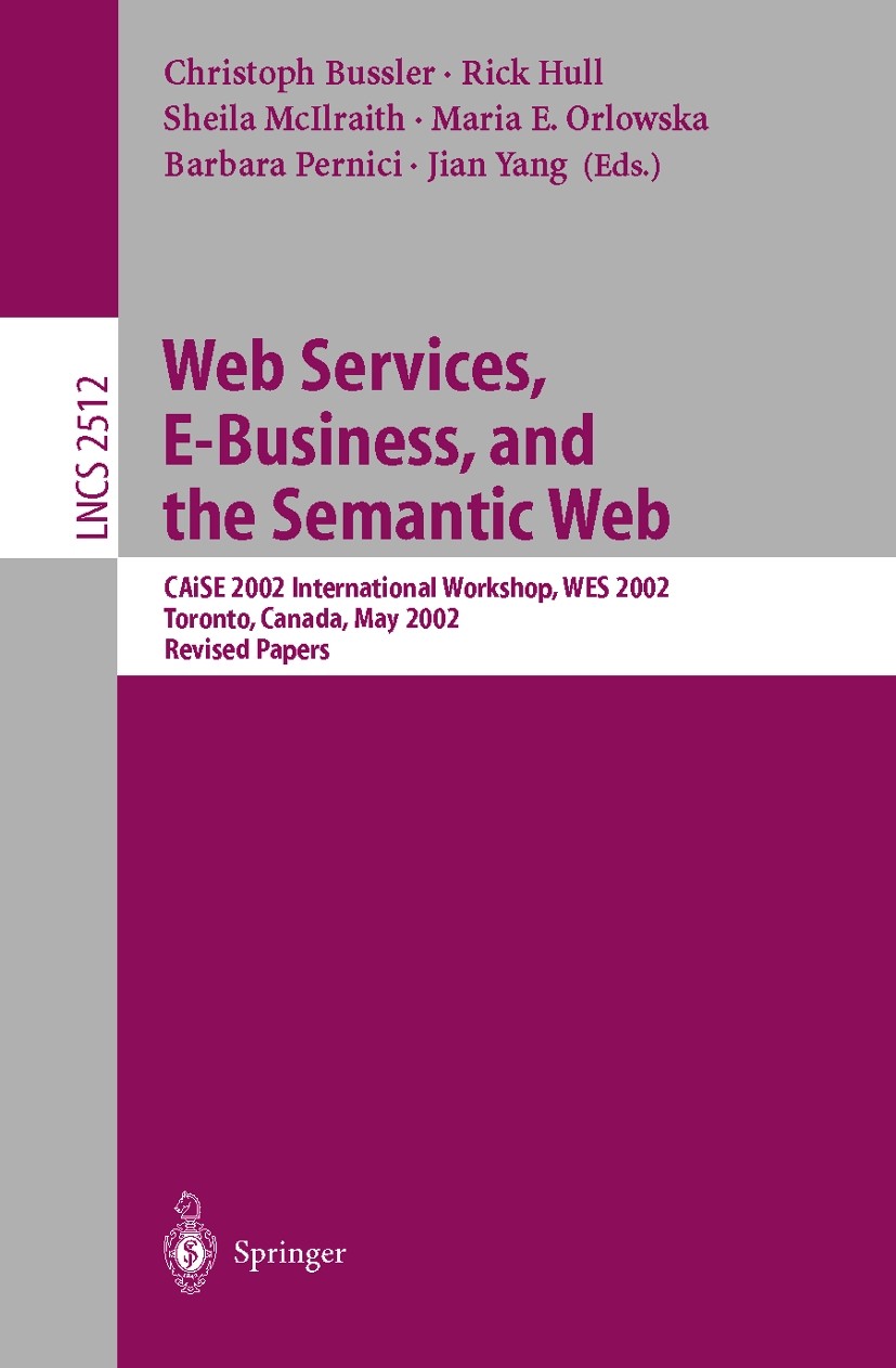 Titlebook: Web Services, E-Business, and the Semantic Web; CAiSE 2002 Internati Christoph Bussler,Richard Hull,Jian Yang Conference proceedings 2002 S Titlebook: Web Services, E-Business, and the Semantic Web; CAiSE 2002 Internati Christoph Bussler,Richard Hull,Jian Yang Conference proceedings 2002 S