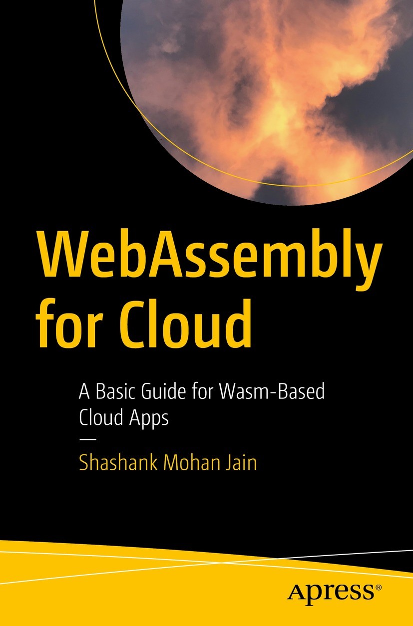 Titlebook: WebAssembly for Cloud; A Basic Guide for Wa Shashank Mohan Jain Book 2022 Shashank Mohan Jain 2022 WebAssembly.Wasm.Polyglot development.Se Titlebook: WebAssembly for Cloud; A Basic Guide for Wa Shashank Mohan Jain Book 2022 Shashank Mohan Jain 2022 WebAssembly.Wasm.Polyglot development.Se