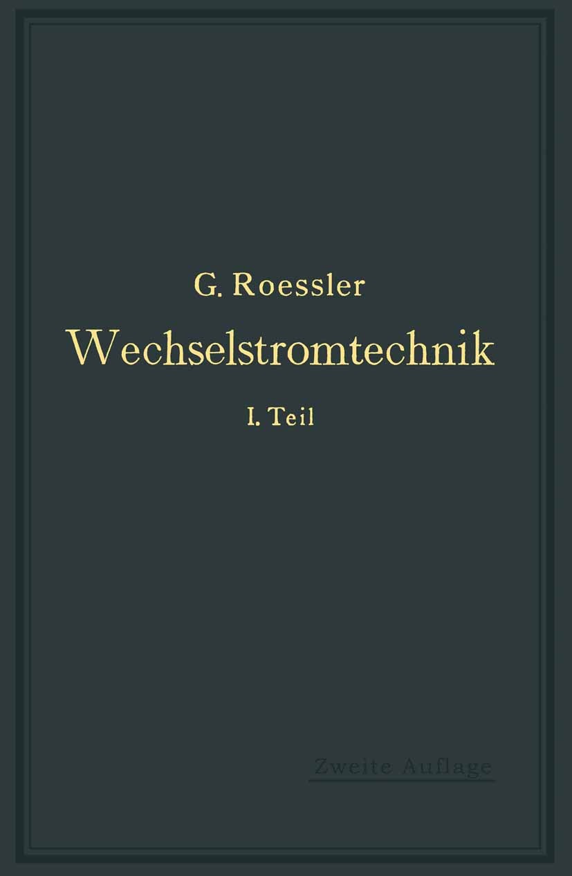 Titlebook: Wechselstromtechnik; 1. Teil G. Roessler Book 1913Latest edition Verlag von Julius Springer 1913 Arbeit.Drehstrom.Drehstrommotor.Elektrotec Titlebook: Wechselstromtechnik; 1. Teil G. Roessler Book 1913Latest edition Verlag von Julius Springer 1913 Arbeit.Drehstrom.Drehstrommotor.Elektrotec
