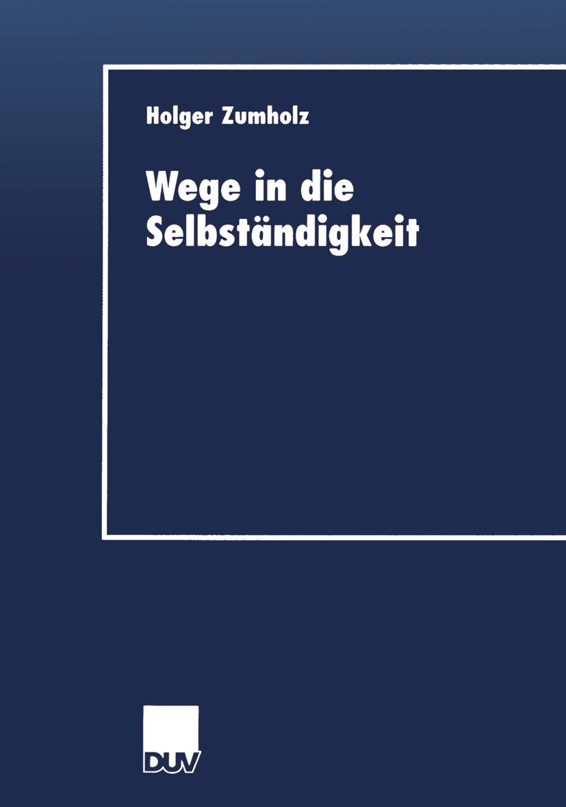 Titlebook: Wege in die Selbständigkeit; Die Gründungsaktivit Holger Zumholz Book 2002 Springer Fachmedien Wiesbaden 2002 Gründung.Gründungsforschung.S Titlebook: Wege in die Selbständigkeit; Die Gründungsaktivit Holger Zumholz Book 2002 Springer Fachmedien Wiesbaden 2002 Gründung.Gründungsforschung.S