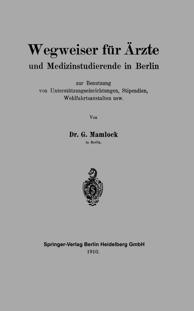 Titlebook: Wegweiser für Ärzte und Medizinstudierende in Berlin zur Benutzung von Unterstützungseinrichtungen, ; G. Mamlock Book 1910 Springer-Verlag Titlebook: Wegweiser für Ärzte und Medizinstudierende in Berlin zur Benutzung von Unterstützungseinrichtungen, ; G. Mamlock Book 1910 Springer-Verlag
