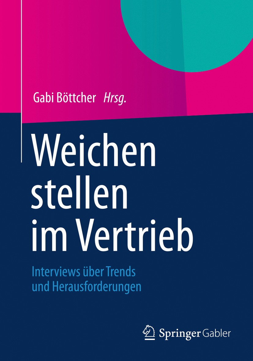 Titlebook: Weichen stellen im Vertrieb; Interviews über Tren Gabi Böttcher Book 2013 Springer Fachmedien Wiesbaden 2013 Compliance.Recruiting.Vertrieb Titlebook: Weichen stellen im Vertrieb; Interviews über Tren Gabi Böttcher Book 2013 Springer Fachmedien Wiesbaden 2013 Compliance.Recruiting.Vertrieb