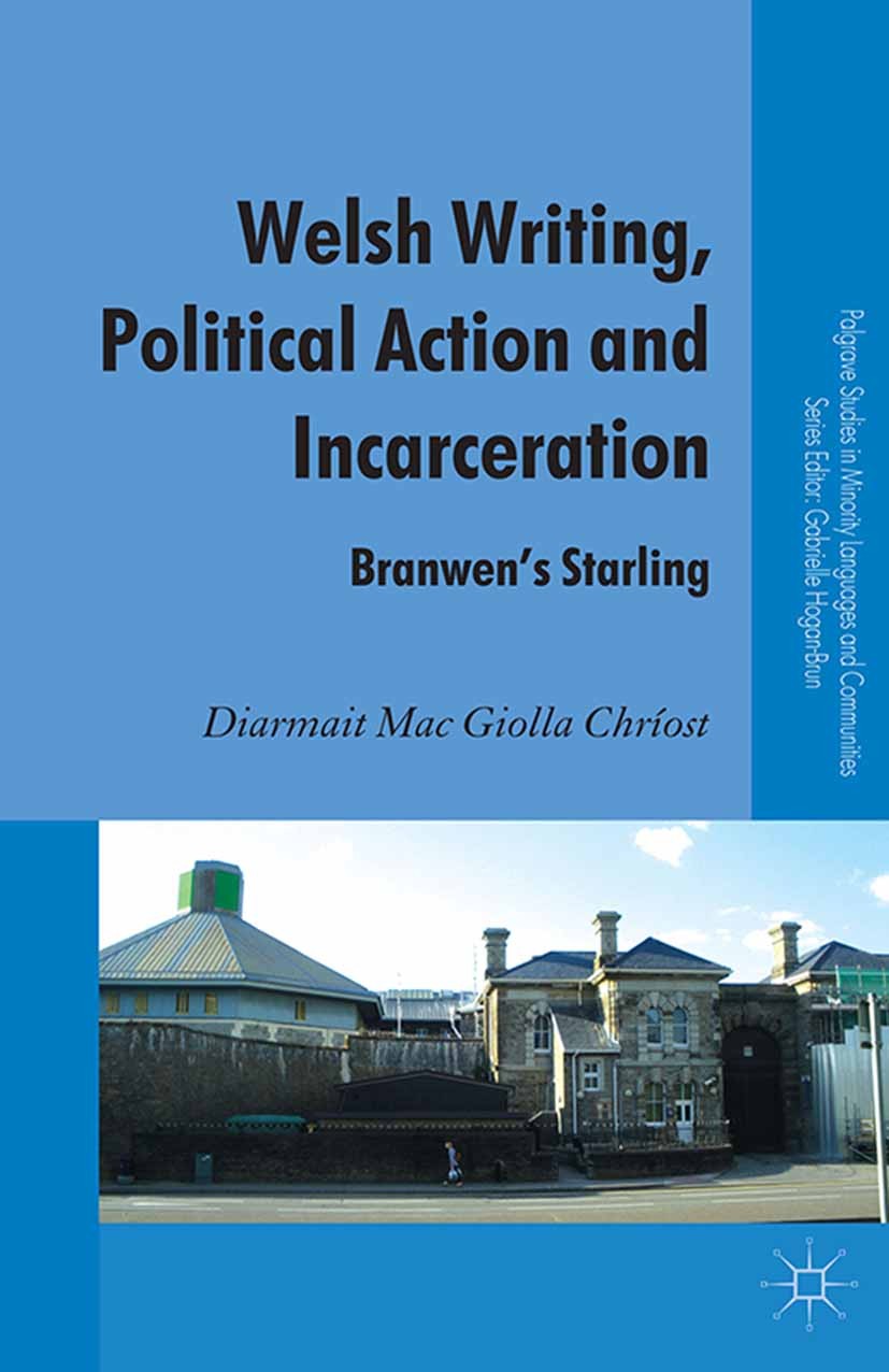 Titlebook: Welsh Writing, Political Action and Incarceration; Branwen‘s Starling Diarmait Mac Giolla Chríost Book 2013 Palgrave Macmillan, a division Titlebook: Welsh Writing, Political Action and Incarceration; Branwen‘s Starling Diarmait Mac Giolla Chríost Book 2013 Palgrave Macmillan, a division