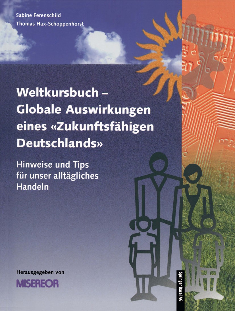 Titlebook: Weltkursbuch-Globale Auswirkungen eines „Zukunftsfähigen Deutschlands“; Hinweise und Tips fü Sabine Ferenschild,Thomas Hax-Schoppenhorst,Bi Titlebook: Weltkursbuch-Globale Auswirkungen eines „Zukunftsfähigen Deutschlands“; Hinweise und Tips fü Sabine Ferenschild,Thomas Hax-Schoppenhorst,Bi
