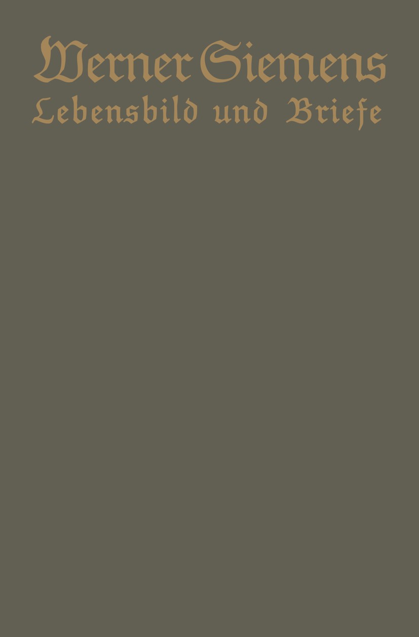Titlebook: Werner Siemens. Ein kurzgefaßtes Lebensbild nebst einer Auswahl seiner Briefe; Aus Anlaß der 100. W Conrad Matschoß Book 1916 Julius Spring Titlebook: Werner Siemens. Ein kurzgefaßtes Lebensbild nebst einer Auswahl seiner Briefe; Aus Anlaß der 100. W Conrad Matschoß Book 1916 Julius Spring