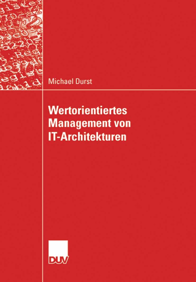 Titlebook: Wertorientiertes Management von IT-Architekturen; Michael Durst Book 2008 Vieweg+Teubner Verlag | Springer Fachmedien Wiesbaden GmbH, Wies Titlebook: Wertorientiertes Management von IT-Architekturen; Michael Durst Book 2008 Vieweg+Teubner Verlag | Springer Fachmedien Wiesbaden GmbH, Wies