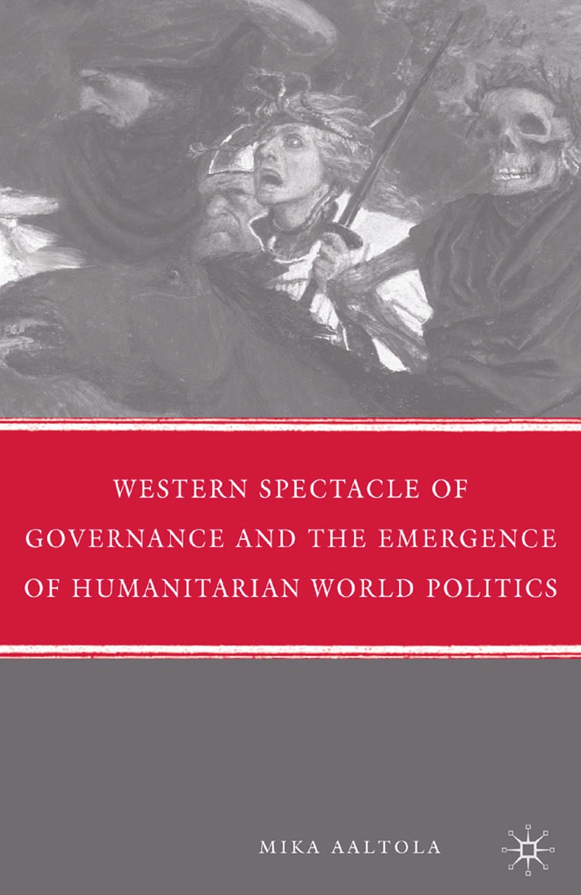 Titlebook: Western Spectacle of Governance and the Emergence of Humanitarian World Politics; Mika Aaltola Book 2009 Palgrave Macmillan, a division of Titlebook: Western Spectacle of Governance and the Emergence of Humanitarian World Politics; Mika Aaltola Book 2009 Palgrave Macmillan, a division of