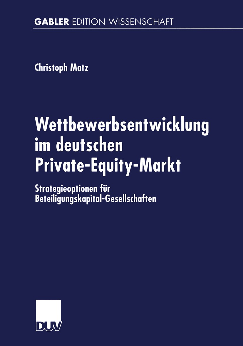 Titlebook: Wettbewerbsentwicklung im deutschen Private-Equity-Markt; Strategieoptionen fü Christoph Matz Book 2002 Deutscher Universitäts-Verlag GmbH, Titlebook: Wettbewerbsentwicklung im deutschen Private-Equity-Markt; Strategieoptionen fü Christoph Matz Book 2002 Deutscher Universitäts-Verlag GmbH,