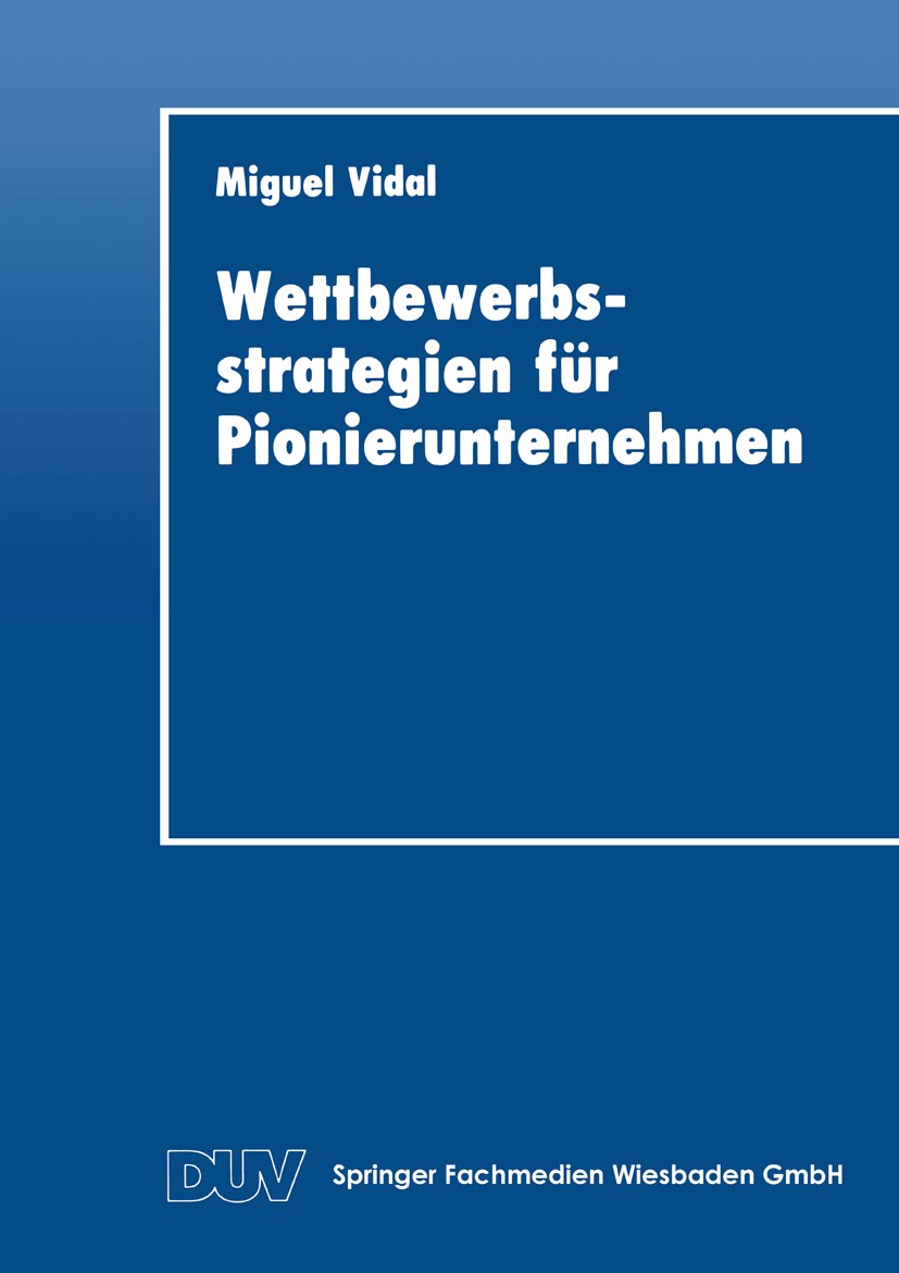 Titlebook: Wettbewerbsstrategien für Pionierunternehmen; Miguel Vidal Textbook 1993 Springer Fachmedien Wiesbaden 1993 Eintrittsbarrieren.Erfolg.Kost Titlebook: Wettbewerbsstrategien für Pionierunternehmen; Miguel Vidal Textbook 1993 Springer Fachmedien Wiesbaden 1993 Eintrittsbarrieren.Erfolg.Kost