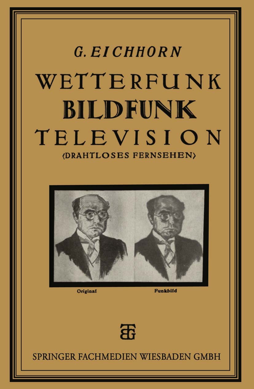 Titlebook: Wetterfunk, Bildfunk, Television; (Drahtloses Fernsehe Gustav Eichhorn Book 1926 Springer Fachmedien Wiesbaden 1926 Fernsehen Titlebook: Wetterfunk, Bildfunk, Television; (Drahtloses Fernsehe Gustav Eichhorn Book 1926 Springer Fachmedien Wiesbaden 1926 Fernsehen