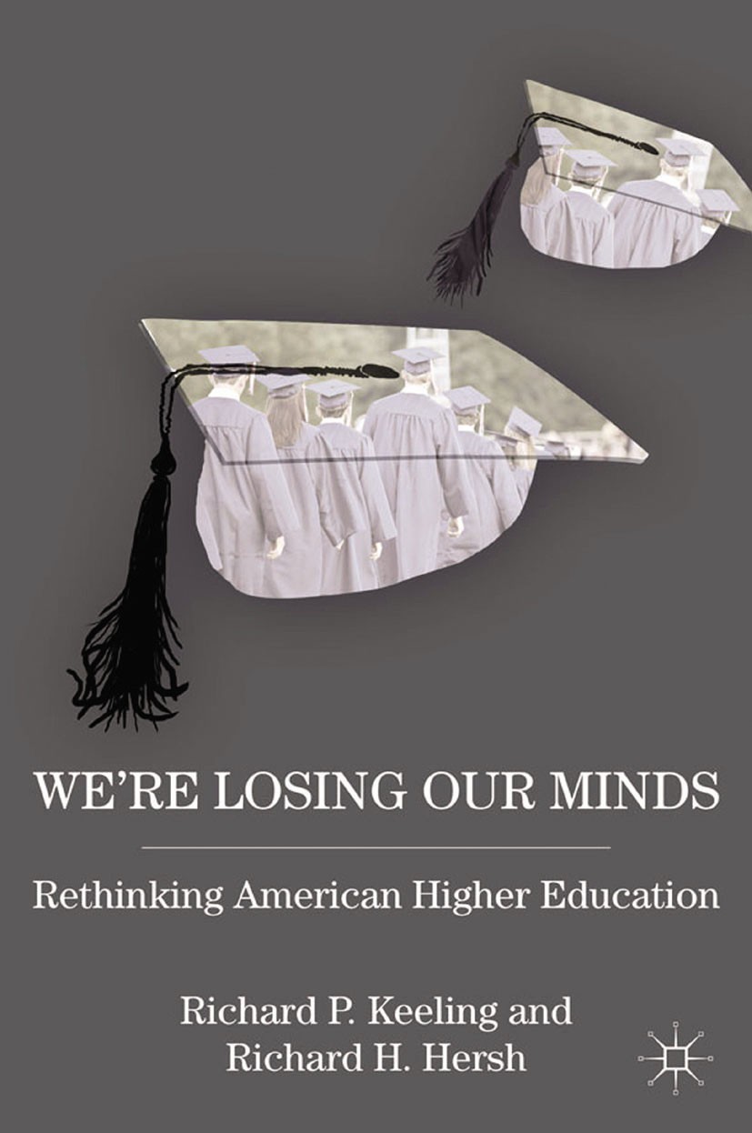 Titlebook: We’re Losing Our Minds; Rethinking American Richard P. Keeling,Richard H. Hersh Book 2012 Keeling & Associates, LLC 2012 education.higher Titlebook: We’re Losing Our Minds; Rethinking American Richard P. Keeling,Richard H. Hersh Book 2012 Keeling & Associates, LLC 2012 education.higher