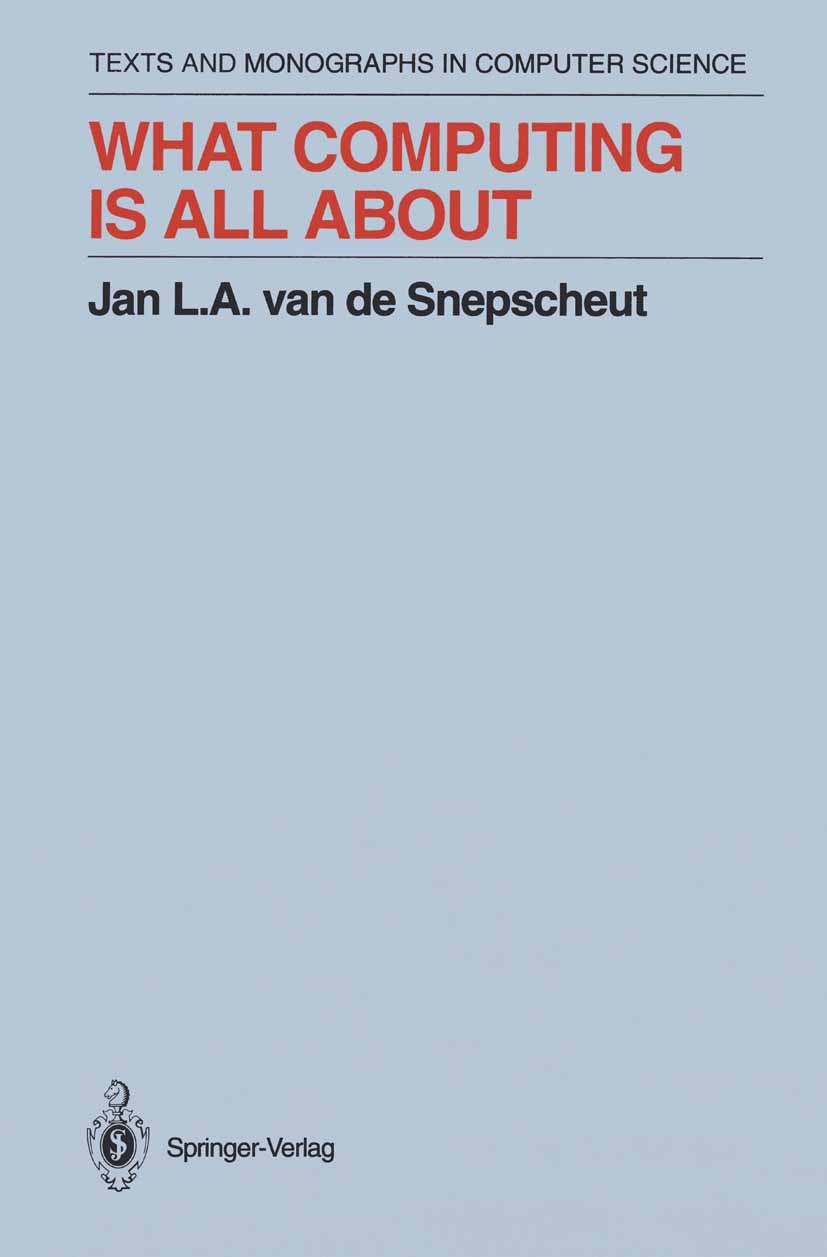 Titlebook: What Computing Is All About; Jan L. A. Snepscheut Textbook 1993 Springer-Verlag New York, Inc. 1993 Computer.algorithms.automata.automata Titlebook: What Computing Is All About; Jan L. A. Snepscheut Textbook 1993 Springer-Verlag New York, Inc. 1993 Computer.algorithms.automata.automata