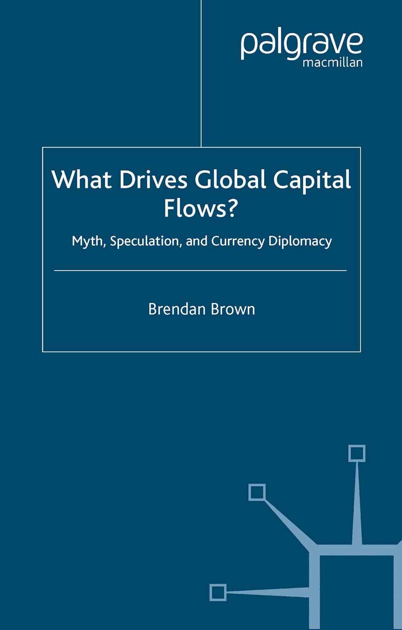Titlebook: What Drives Global Capital Flows?; Myth, Speculation an Brendan Brown Book 2006 Palgrave Macmillan, a division of Macmillan Publishers Limi Titlebook: What Drives Global Capital Flows?; Myth, Speculation an Brendan Brown Book 2006 Palgrave Macmillan, a division of Macmillan Publishers Limi