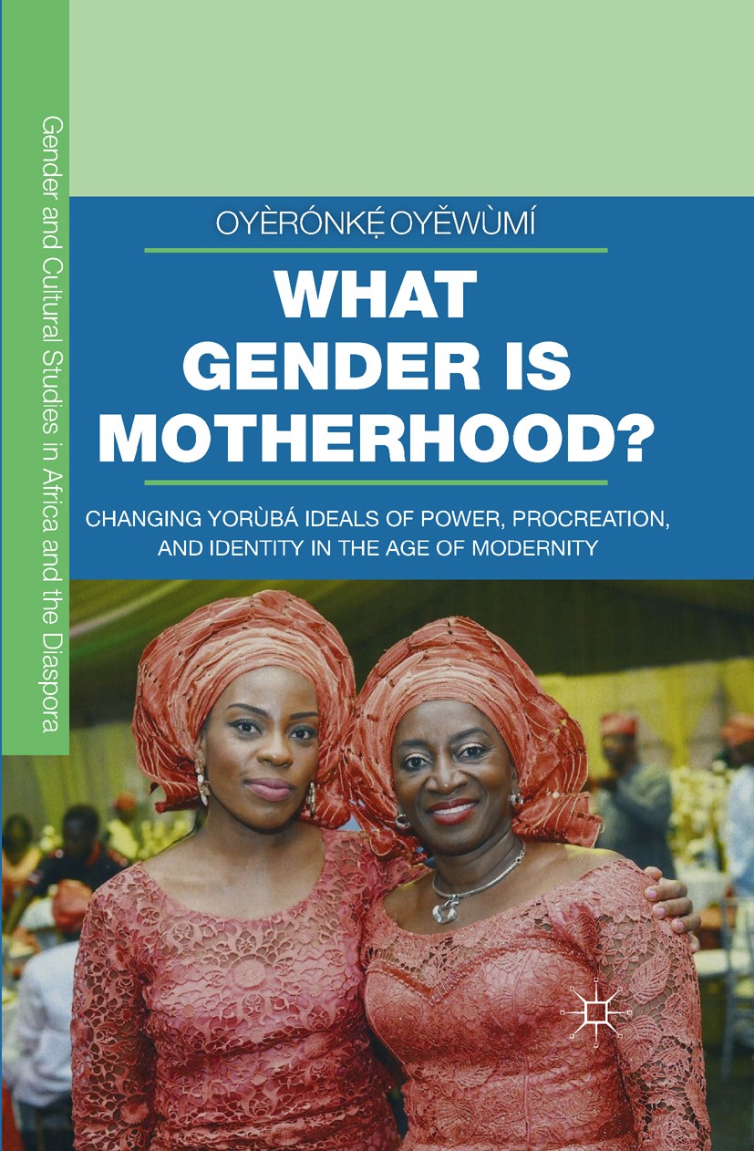 Titlebook: What Gender is Motherhood?; Changing Yorùbá Idea Oyèrónkẹ́ Oyěwùmí Book 2016 The Editor(s) (if applicable) and The Author(s) 2016 Gender.Mo Titlebook: What Gender is Motherhood?; Changing Yorùbá Idea Oyèrónkẹ́ Oyěwùmí Book 2016 The Editor(s) (if applicable) and The Author(s) 2016 Gender.Mo
