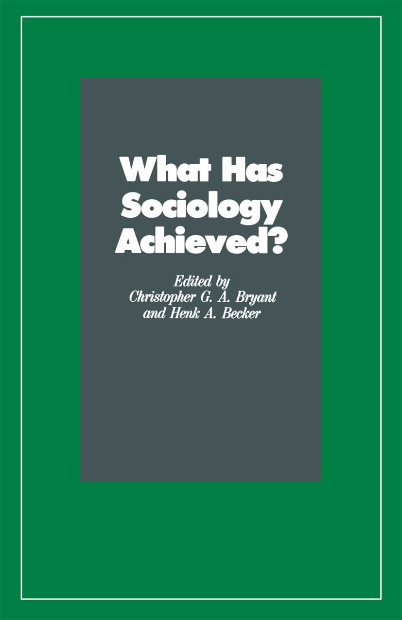 Titlebook: What Has Sociology Achieved?; Christopher G. A. Bryant,Henk A. Becker Book 1990 Christopher G. A. Bryant and Henk A. Becker 1990 Instituti Titlebook: What Has Sociology Achieved?; Christopher G. A. Bryant,Henk A. Becker Book 1990 Christopher G. A. Bryant and Henk A. Becker 1990 Instituti