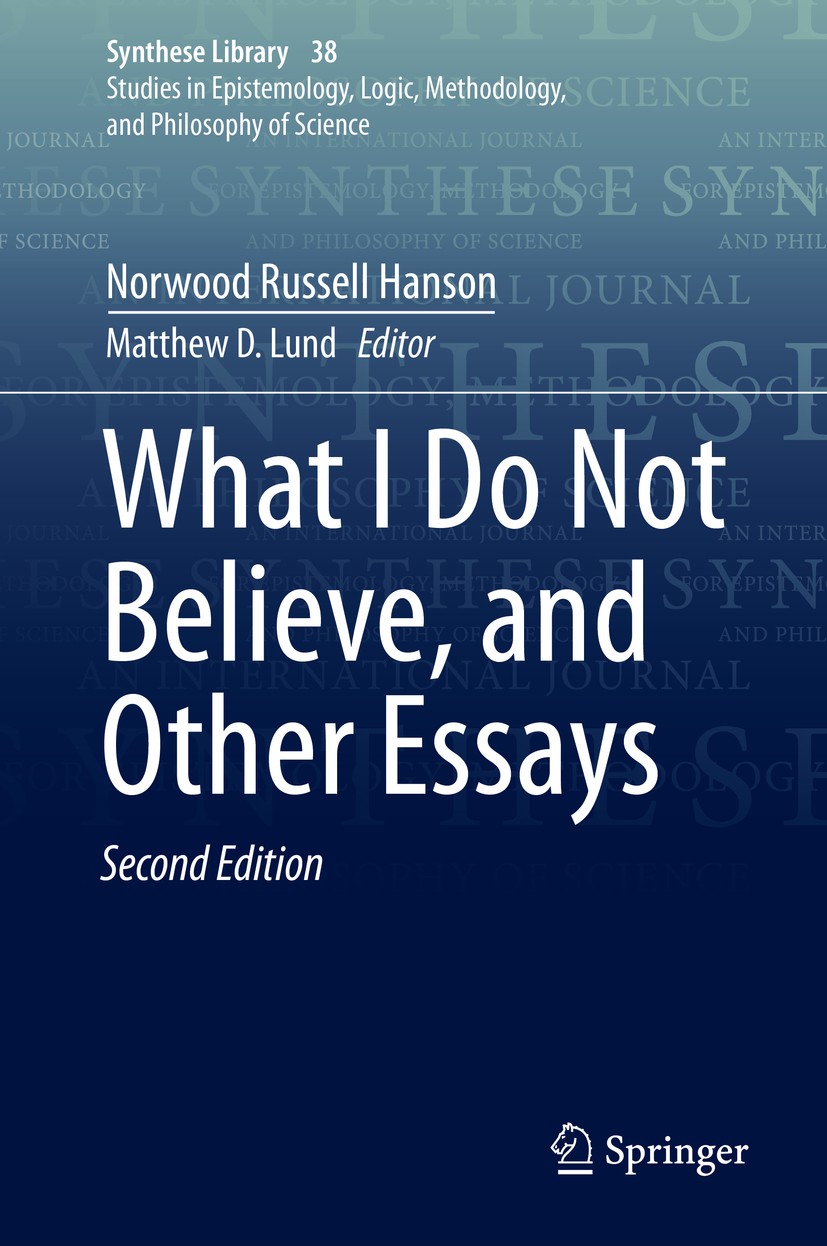 Titlebook: What I Do Not Believe, and Other Essays; Norwood Russell Hanson,Matthew D. Lund Book 2020Latest edition Springer Nature B.V. 2020 Philoso Titlebook: What I Do Not Believe, and Other Essays; Norwood Russell Hanson,Matthew D. Lund Book 2020Latest edition Springer Nature B.V. 2020 Philoso