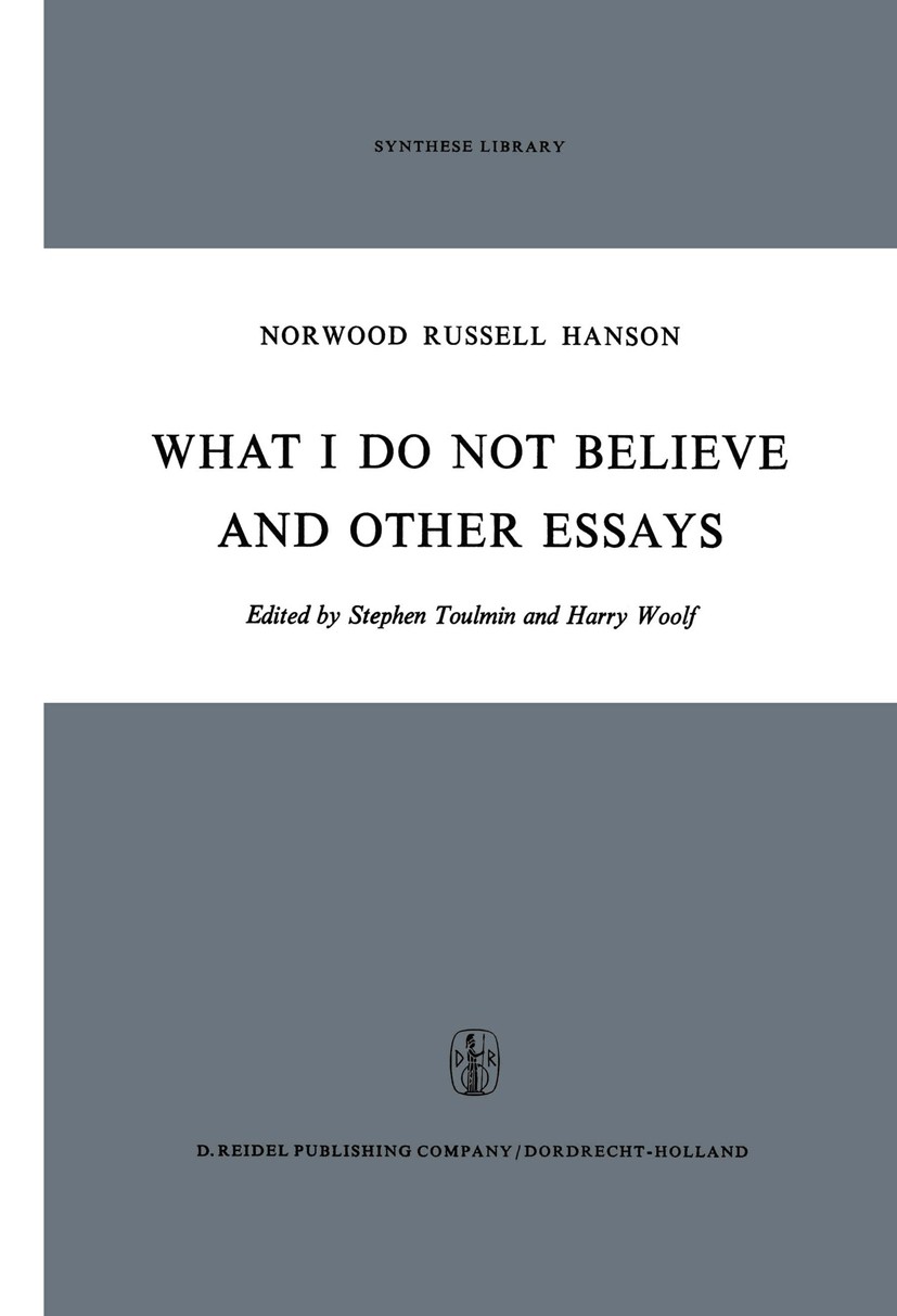 Titlebook: What I Do Not Believe, and Other Essays; Norwood Russell Hanson,Stephen Toulmin,Harry Woolf Book 19711st edition D. Reidel Publishing Comp Titlebook: What I Do Not Believe, and Other Essays; Norwood Russell Hanson,Stephen Toulmin,Harry Woolf Book 19711st edition D. Reidel Publishing Comp