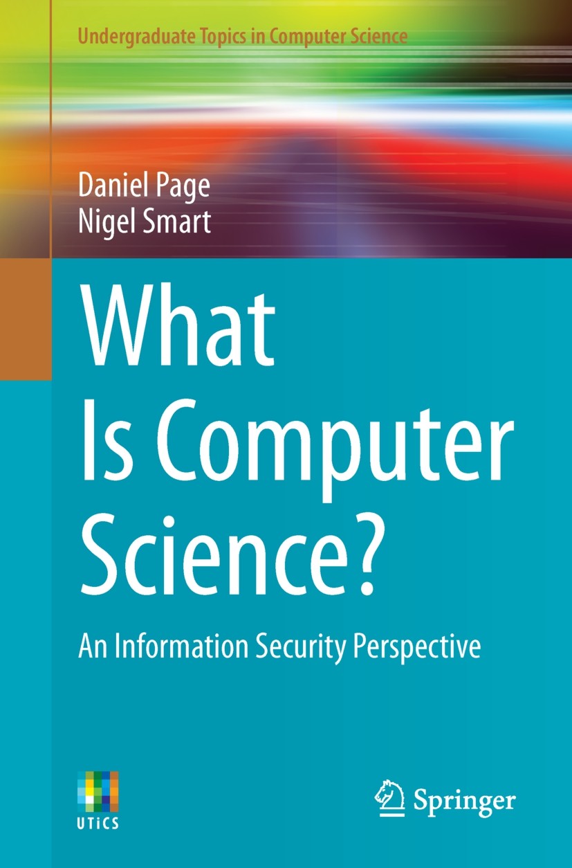 Titlebook: What Is Computer Science?; An Information Secur Daniel Page,Nigel Smart Textbook 2014 Springer International Publishing Switzerland 2014 Al Titlebook: What Is Computer Science?; An Information Secur Daniel Page,Nigel Smart Textbook 2014 Springer International Publishing Switzerland 2014 Al