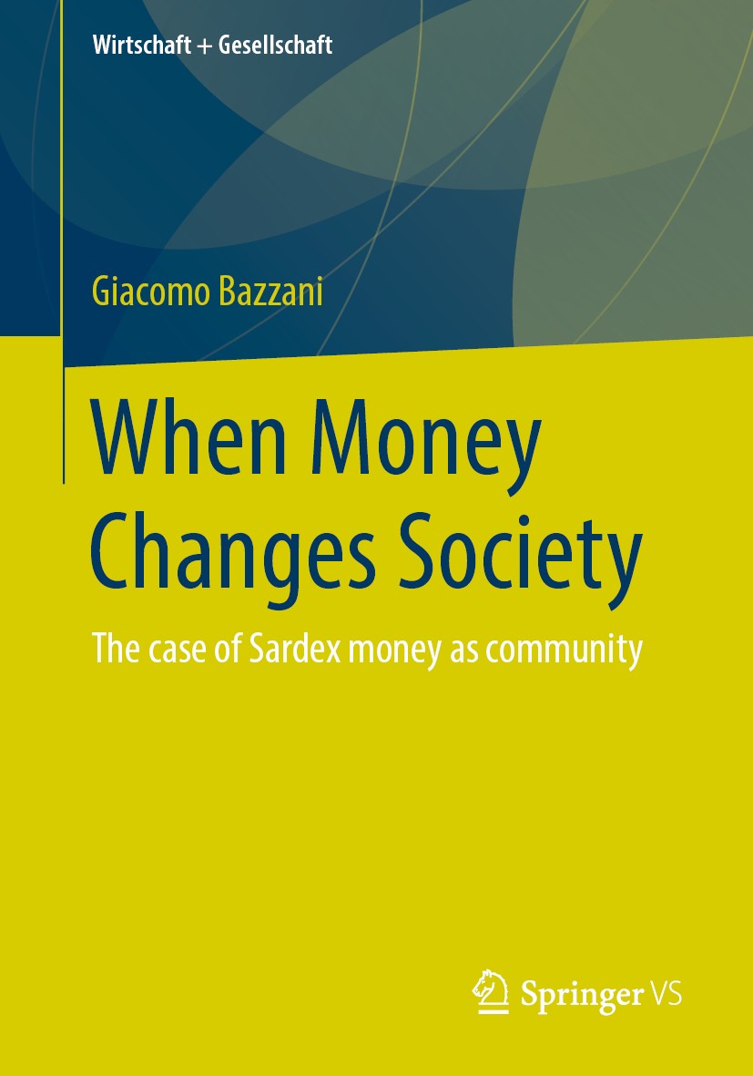 Titlebook: When Money Changes Society; The case of Sardex m Giacomo Bazzani Book 2020 Springer Fachmedien Wiesbaden GmbH, part of Springer Nature 2020 Titlebook: When Money Changes Society; The case of Sardex m Giacomo Bazzani Book 2020 Springer Fachmedien Wiesbaden GmbH, part of Springer Nature 2020
