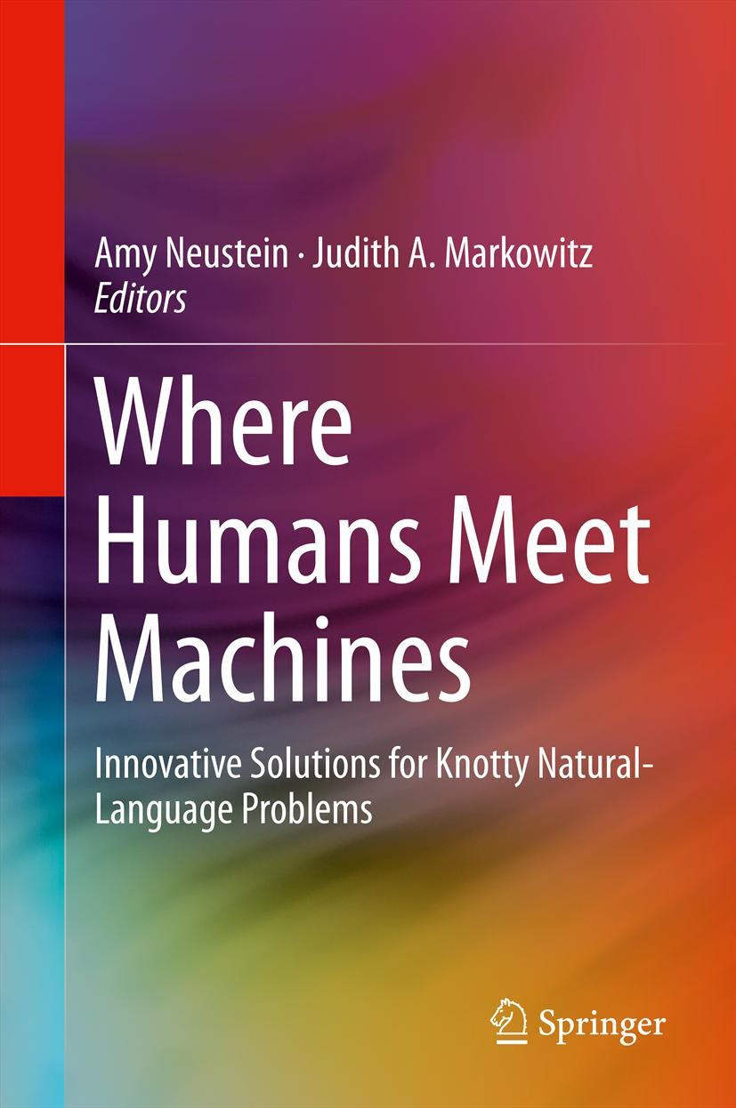 Titlebook: Where Humans Meet Machines; Innovative Solutions Amy Neustein,Judith A. Markowitz Book 2013 Springer Science+Business Media New York 2013 A Titlebook: Where Humans Meet Machines; Innovative Solutions Amy Neustein,Judith A. Markowitz Book 2013 Springer Science+Business Media New York 2013 A